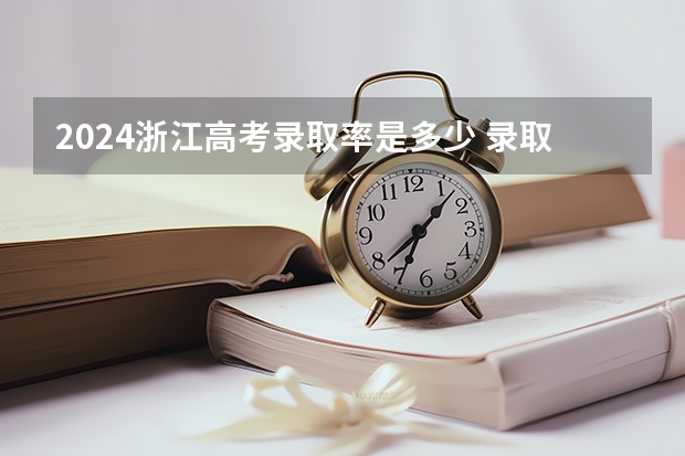 2024浙江高考录取率是多少 录取人数预估