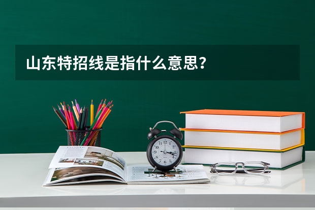 山东特招线是指什么意思？