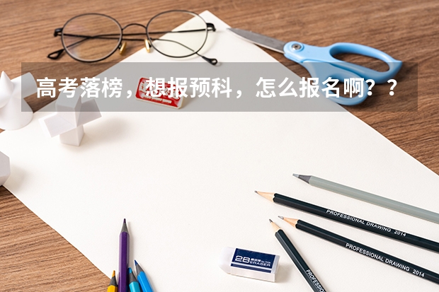 高考落榜，想报预科，怎么报名啊？？？
