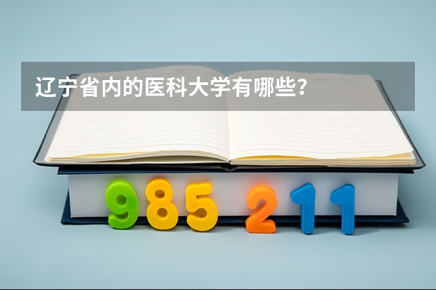 辽宁省内的医科大学有哪些?