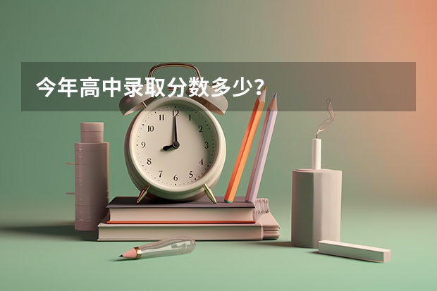 今年高中录取分数多少？