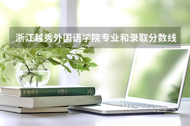 浙江越秀外国语学院专业和录取分数线详解