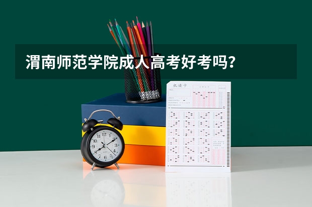 渭南师范学院成人高考好考吗?