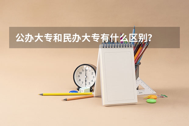 公办大专和民办大专有什么区别？