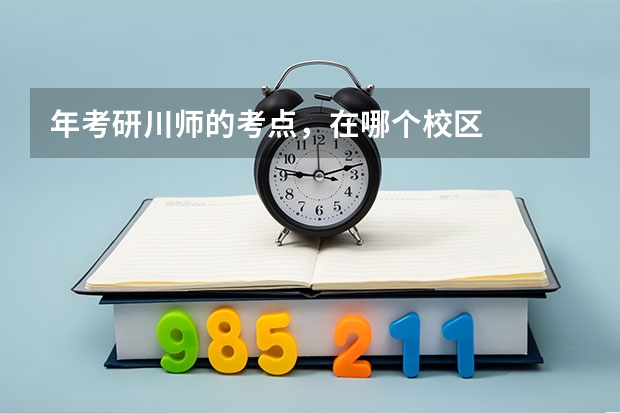 年考研川师的考点，在哪个校区