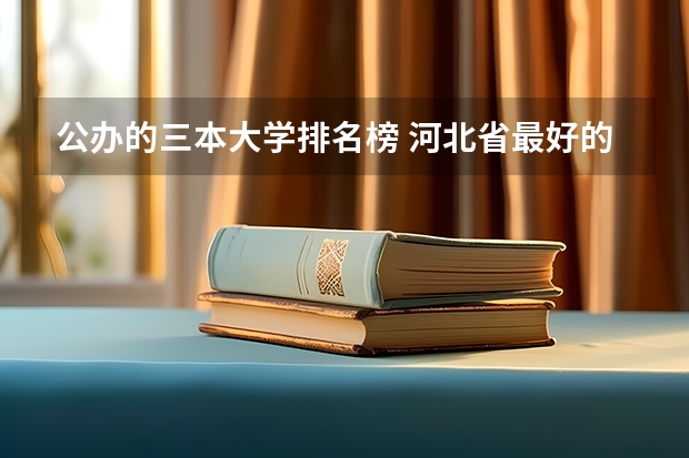 公办的三本大学排名榜 河北省最好的三本大学排名