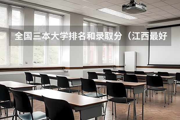 全国三本大学排名和录取分（江西最好的4所本三院校?）