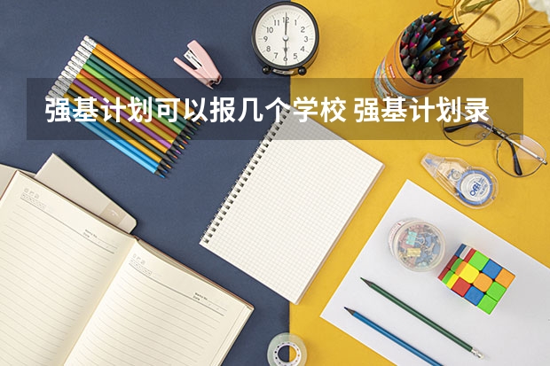 强基计划可以报几个学校 强基计划录取人数