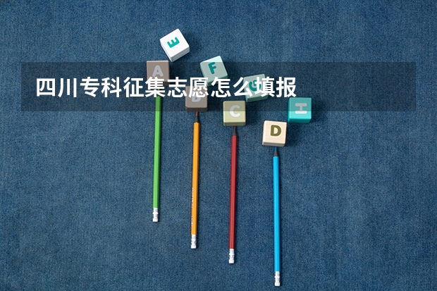 四川专科征集志愿怎么填报