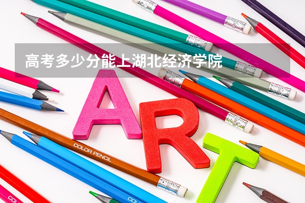 高考多少分能上湖北经济学院