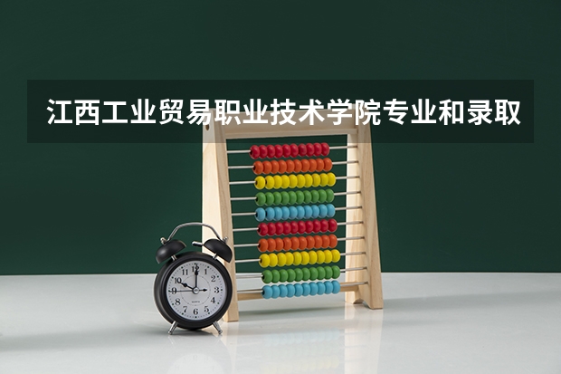 江西工业贸易职业技术学院专业和录取分数线详解