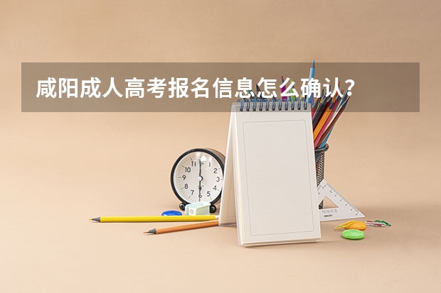 咸阳成人高考报名信息怎么确认？