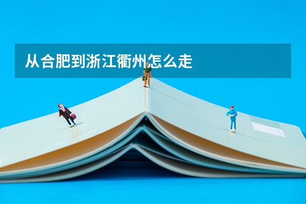 从合肥到浙江衢州怎么走