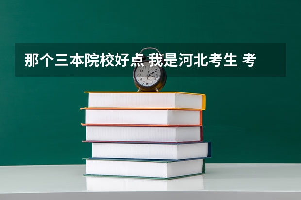 那个三本院校好点 我是河北考生 考了446分 河北省最好的三本大学排名