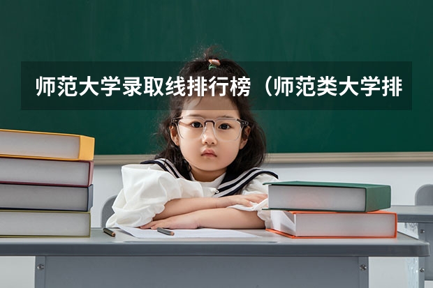 师范大学录取线排行榜（师范类大学排名及分数线）
