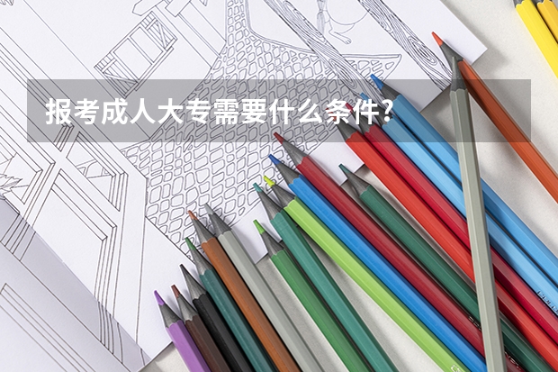 报考成人大专需要什么条件?