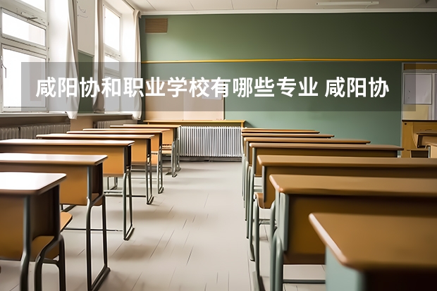咸阳协和职业学校有哪些专业 咸阳协和职业学校就业选择