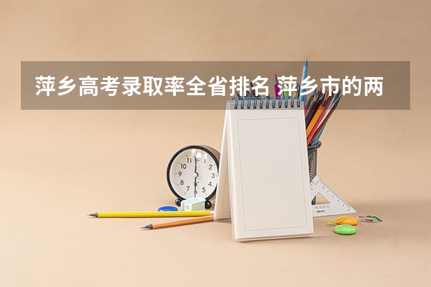 萍乡高考录取率全省排名 萍乡市的两位高考状元分别出自哪拜托各位大神