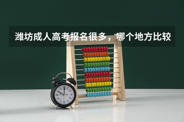 潍坊成人高考报名很多，哪个地方比较靠谱？