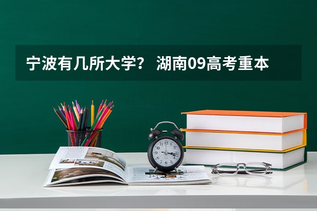 宁波有几所大学？ 湖南09高考重本，二本三本，专科分数线