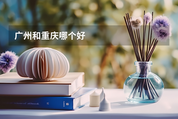 广州和重庆哪个好