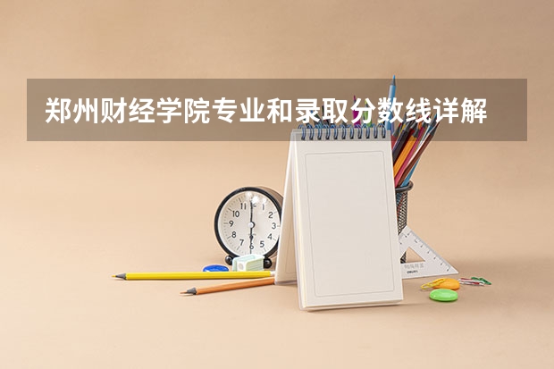 郑州财经学院专业和录取分数线详解