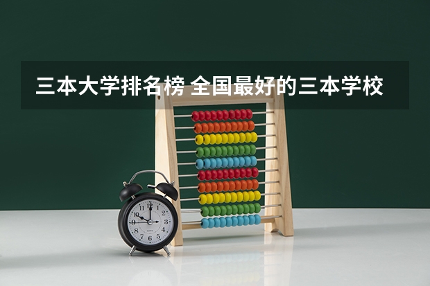 三本大学排名榜 全国最好的三本学校 黑龙江三本大学排名及分数线
