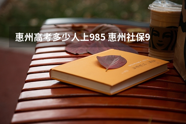 惠州高考多少人上985 惠州社保985元是几档的