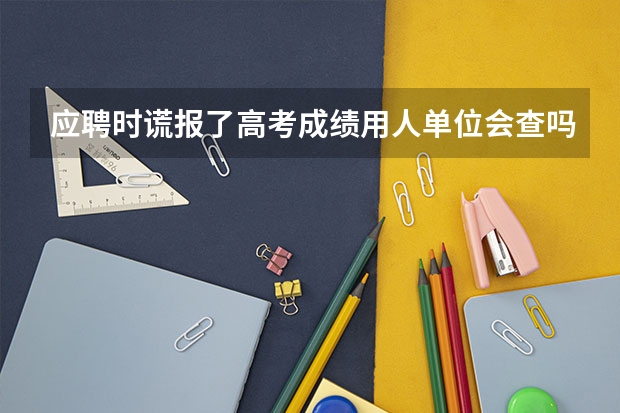 应聘时谎报了高考成绩用人单位会查吗，是一所公立学校，合同已经签了