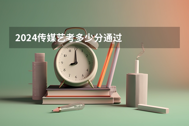 2024传媒艺考多少分通过