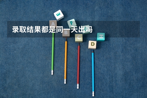 录取结果都是同一天出吗