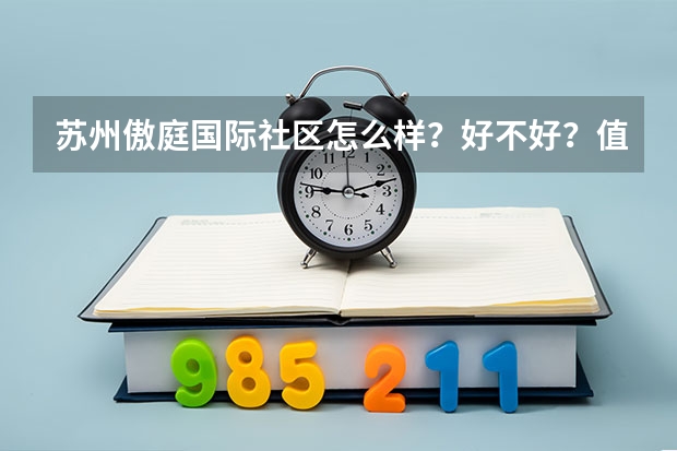 苏州傲庭国际社区怎么样？好不好？值不值得买？