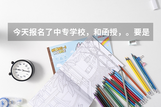 今天报名了中专学校，和函授，。要是高考补录的时候我要是被录取了，我该怎么办？还能去读专科吗？