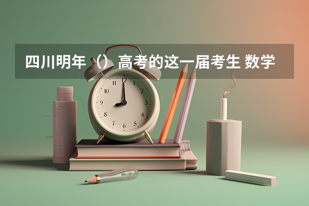 四川明年（）高考的这一届考生 数学 用的是什么教材？考试范围呢？谢谢！！！