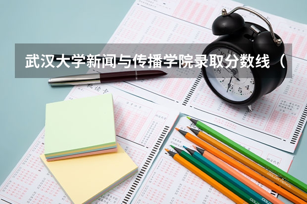 武汉大学新闻与传播学院录取分数线（武大分数线）