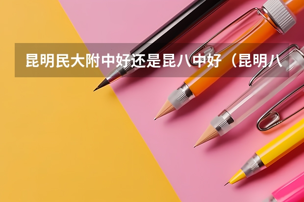 昆明民大附中好还是昆八中好（昆明八中的全部老师名单）