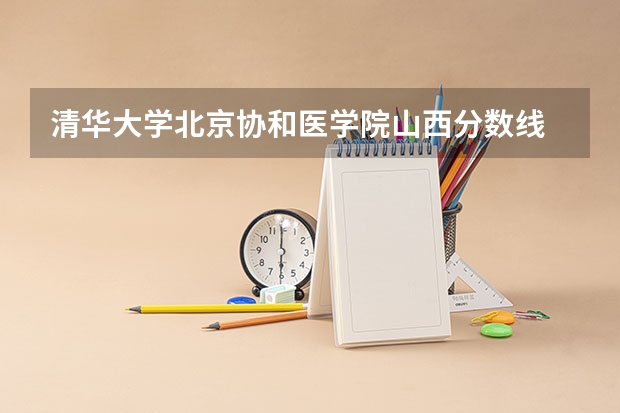 清华大学北京协和医学院山西分数线 全国医学院校排名及录取分数线
