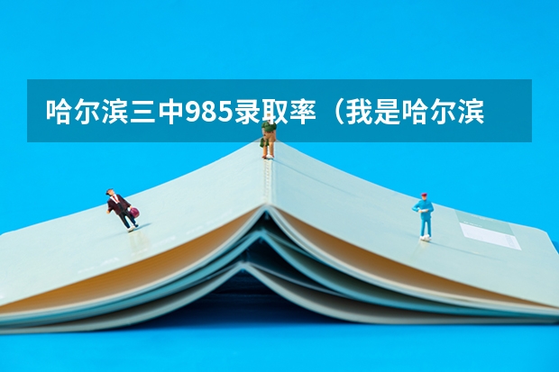 哈尔滨三中985录取率（我是哈尔滨工大的，高考报的清华差几分没录取。想考研）