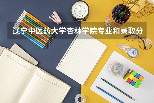 辽宁中医药大学杏林学院专业和录取分数线详解