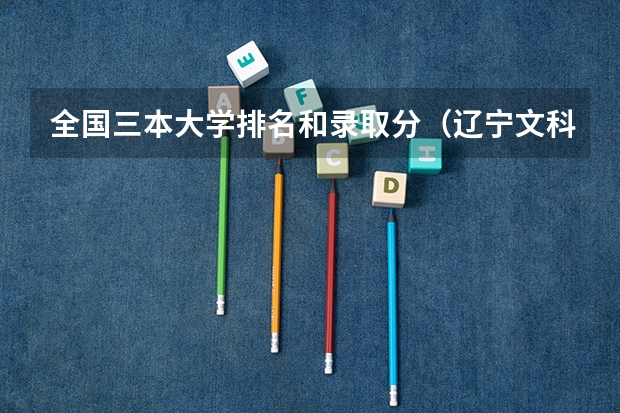 全国三本大学排名和录取分（辽宁文科三本大学排名）