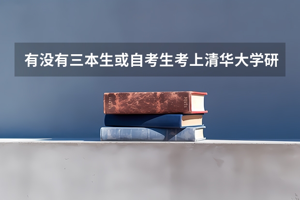 有没有三本生或自考生考上清华大学研究生或是你认为较好大学研究生的？？什么专业？