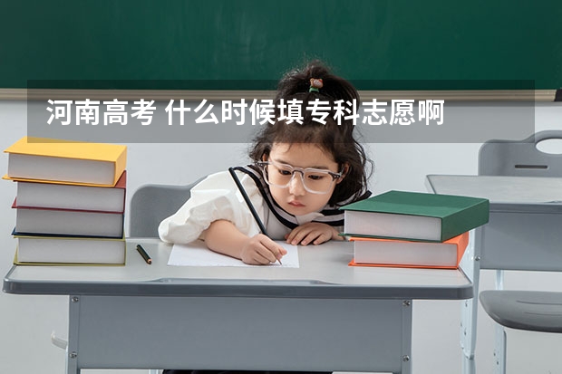 河南高考 什么时候填专科志愿啊