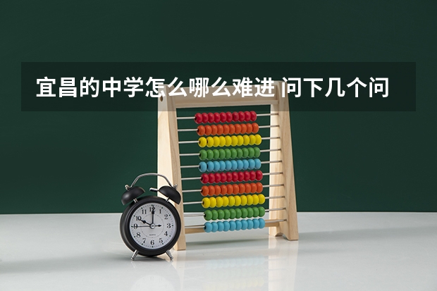 宜昌的中学怎么哪么难进 问下几个问题 谢谢