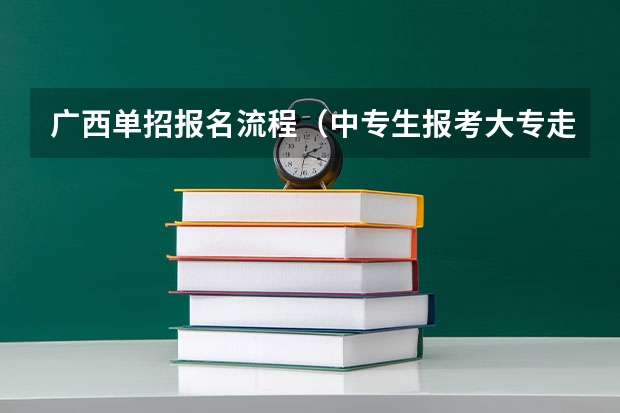 广西单招报名流程（中专生报考大专走单招流程）