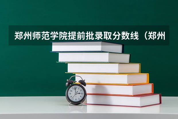 郑州师范学院提前批录取分数线（郑州幼儿师范地方师范生录取分数线）