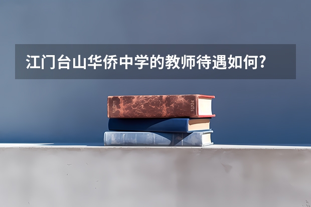江门台山华侨中学的教师待遇如何?