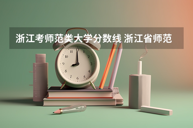 浙江考师范类大学分数线 浙江省师范类大学排名及分数线