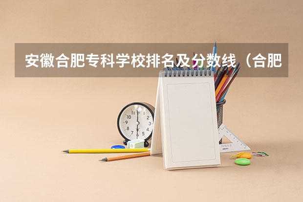 安徽合肥专科学校排名及分数线（合肥幼儿师范高等专科学校分数线）