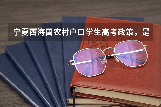宁夏西海固农村户口学生高考政策，是不是加分？（宁夏广播电视大学学历资格）
