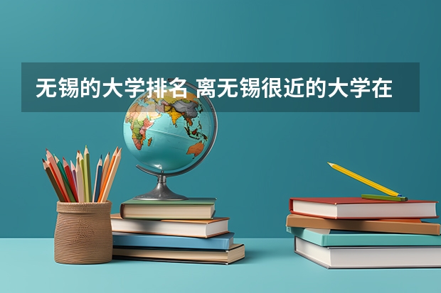 无锡的大学排名 离无锡很近的大学在江苏省的排名情况比如苏州大学扬州常州镇江江南大学等等